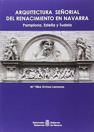 arquitectura senorial del renacimiento en navarra pamplona estella y tudela 1st edition m elba ochoa larraona