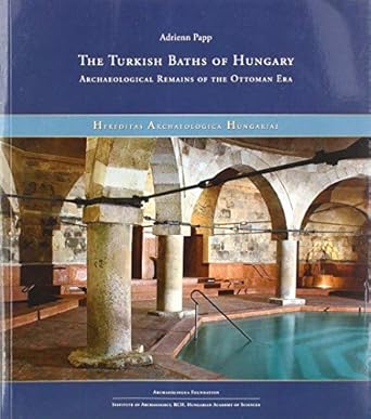 the turkish baths of hungary archaeological remains of the ottoman era 1st edition adrienn papp 6155766061,