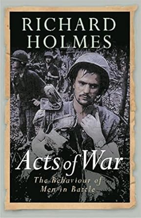 acts of war the behaviour of men in battle 1st edition richard holmes 0304367001, 978-0304367009