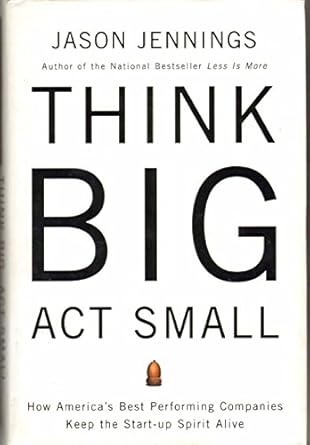 think big act small how americas best performing companies keep the start up spirit alive 1st edition jason
