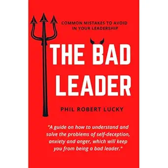 the bad leader a guide on how to understand and solve the problems of self deception anxiety and anger which