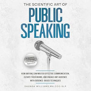 the scientific art of public speaking how anyone can master effective communication elevate their brand and