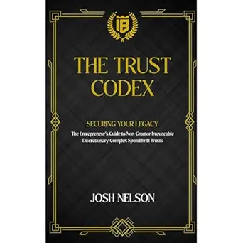the trust codex securing your legacy the entrepreneurs guide to a non grantor irrevocable discretionary