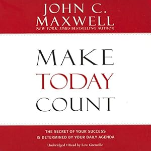 make today count the secret of your success is determined by your daily agenda 1st edition john c maxwell