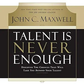 talent is never enough discover the choices that will take you beyond your talent 1st edition john c maxwell