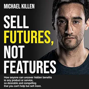 sell futures not features how anyone can uncover hidden benefits to any product or service so desirable and