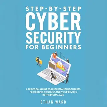 step by step cyber security for beginners a practical guide to understanding threats protecting yourself and