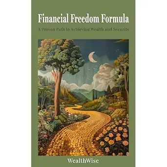 financial freedom formula a proven path to achieving wealth and security 1st edition wealthwise publications