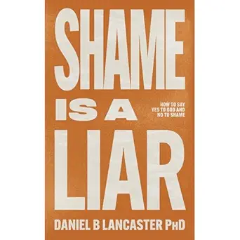 shame is a liar say yes to god and no to shame 1st edition daniel b lancaster ,lightkeeper books ,virtual