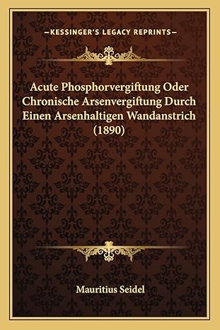 acute phosphorvergiftung oder chronische arsenvergiftung durch einen arsenhaltigen wandanstrich 1st edition