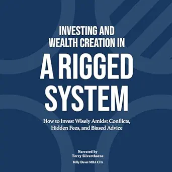 investing and wealth creation in a rigged system how to invest wisely amidst conflicts hidden fees and biased