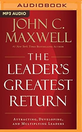 the leaders greatest return attracting developing and multiplying leaders unabridged edition john c maxwell