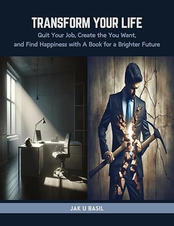 transform your life quit your job create the you want and find happiness with a book for a brighter future