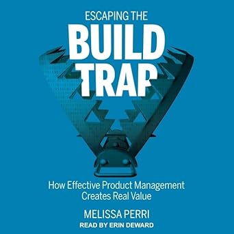 escaping the build trap how effective product management creates real value unabridged edition melissa perri