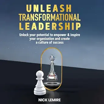 unleash transformational leadership unlock your potential to empower and inspire your organization and create