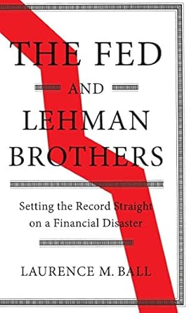 the fed and lehman brothers setting the record straight on a financial disaster 1st edition laurence m ball