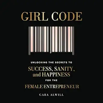girl code unlocking the secrets to success sanity and happiness for the female entrepreneur 1st edition cara