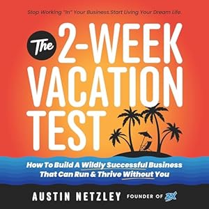 the 2 week vacation test how to build a wildly successful business that can run and thrive without you 1st