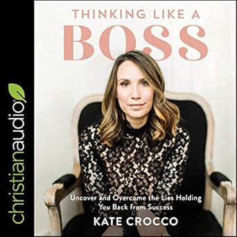 thinking like a boss uncover and overcome the lies holding you back from success unabridged edition kate