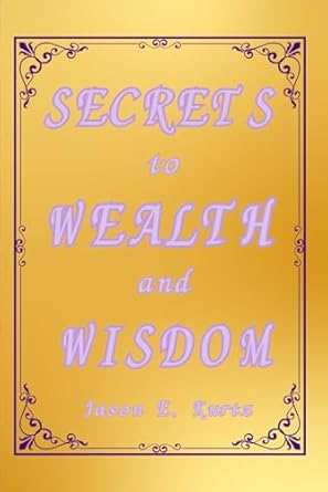 secrets to wealth and wisdom 1st edition jason e kurtz b0d2xvf8qh, 979-8324330477