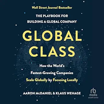 global class how the worlds fastest growing companies scale globally by focusing locally 1st edition aaron