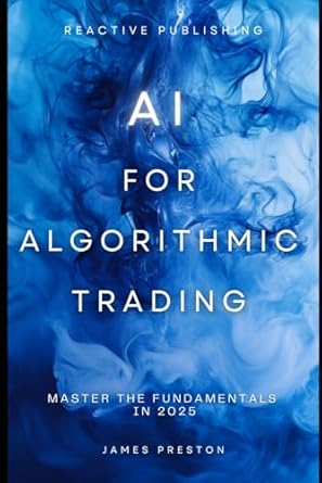 ai for algorithmic trading master the fundamentals in 2025 a comprehensive guide 1st edition james preston