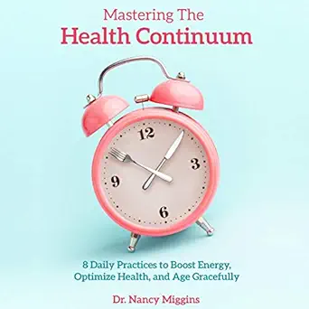 mastering the health continuum 8 daily practices to boost energy optimize health and age gracefully 1st