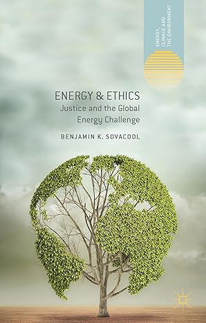 energy and ethics justice and the global energy challenge 1st edition benjamin k sovacool 1137298650,