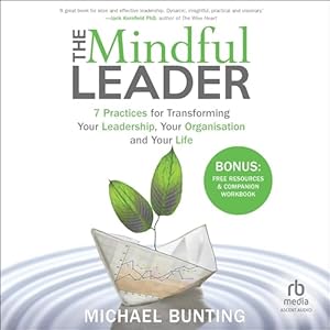 the mindful leader 7 practices for transforming your leadership your organisation and your life 1st edition
