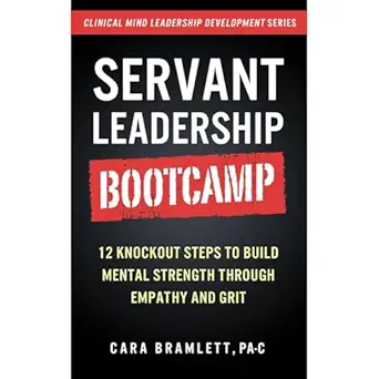 servant leadership bootcamp 12 knockout steps to build mental strength through empathy and grit 1st edition
