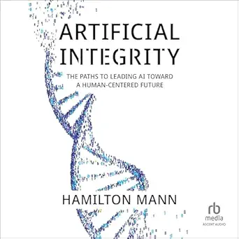 artificial integrity the paths to leading ai toward a human centered future 1st edition hamilton mann