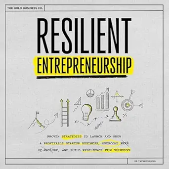 resilient entrepreneurship proven strategies to launch and grow a profitable startup business overcome fear