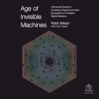 age of invisible machines a practical guide to creating a hyperautomated ecosystem of intelligent digital