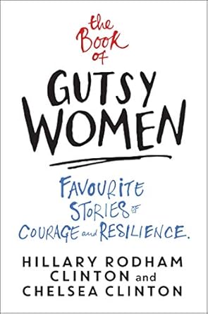the book of gutsy women favourite stories of courage and resilience 1st edition hillary rodham clinton