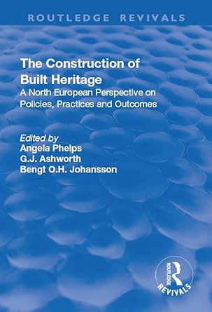 the construction of built heritage a north european perspective on policies practices and outcomes 1st