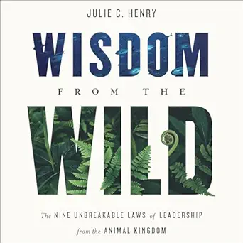 wisdom from the wild the nine unbreakable laws of leadership from the animal kingdom 1st edition julie c