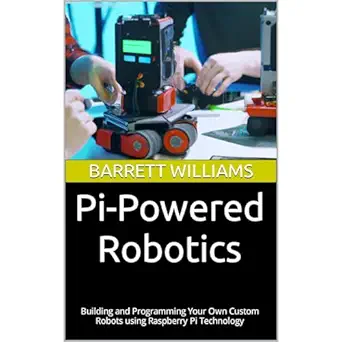 pi powered robotics building and programming your own custom robots using raspberry pi technology 1st edition