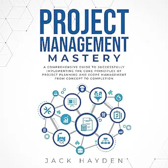 project management mastery a comprehensive guide to successfully implementing the core principles of project