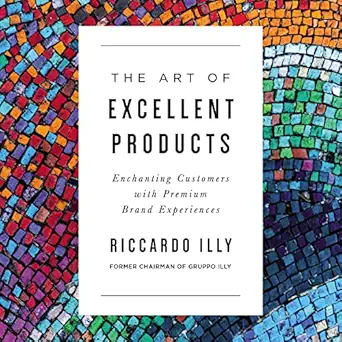 the art of excellent products enchanting customers with premium brand experiences 1st edition riccardo illy
