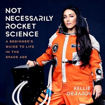 not necessarily rocket science a beginners guide to life in the space age unabridged edition kellie gerardi