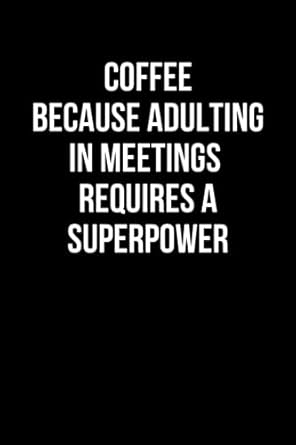 coffee becasue adulting in meetings requires a superpower funny gag notebook office journal for co workers