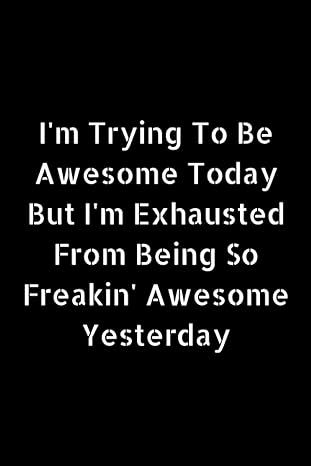 im trying to be awesome today but im exhausted from being so freakin awesome yesterday funny gifts for