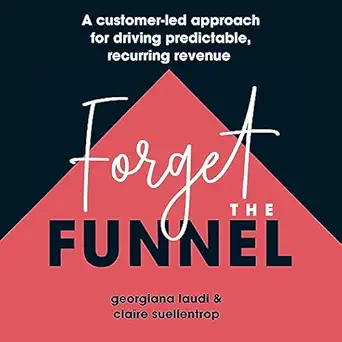 forget the funnel a customer led approach for driving predictable recurring revenue 1st edition georgiana