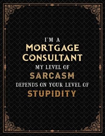 mortgage consultant notebook i m a mortgage consultant my level of sarcasm depends on your level of stupidity