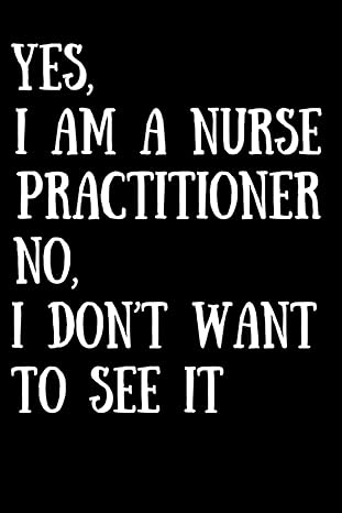 nurse practitioner gifts yes i am a nurse practitioner no i dont want to see it 1st edition tom bee b0cnn3xq3m