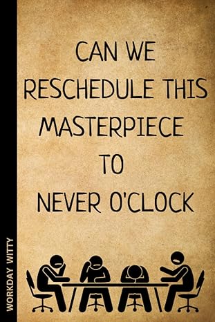 can we reschedule this masterpiece to never o clock a funny sarcastic and humorous blank lined notebook