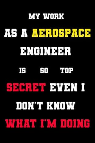 my work as a aerospace engineer is so top secret even i don t know what i m doing perfect fun gift for a top