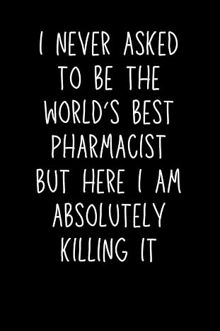 pharmacist gifts i never asked to be the worlds best pharmacist but here i am absolutely killing it 1st