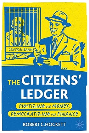 the citizens ledger digitizing our money democratizing our finance 1st edition robert c hockett 3030995658,