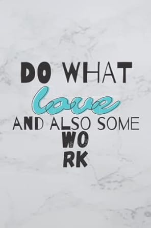 do what love and also some work notebook for work notes for those who like to write notes in a diary notes